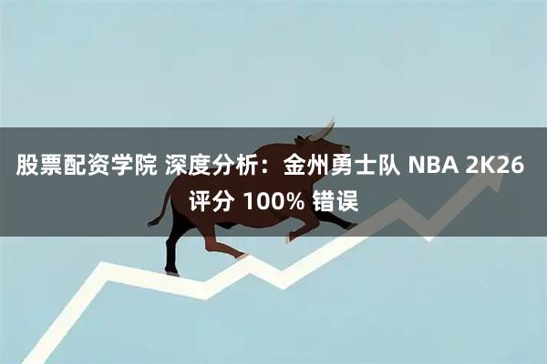 股票配资学院 深度分析：金州勇士队 NBA 2K26 评分 100% 错误