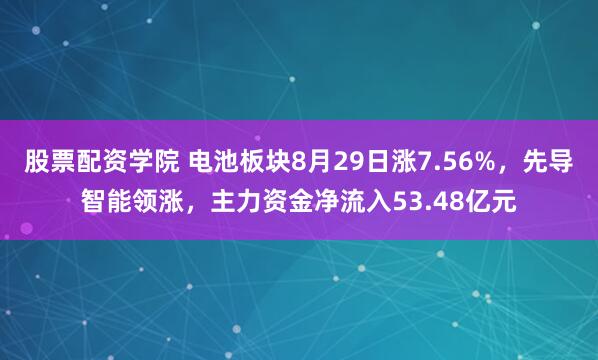 股票配资学院 电池板块8月29日涨7.56%，先导智能领涨，主力资金净流入53.48亿元