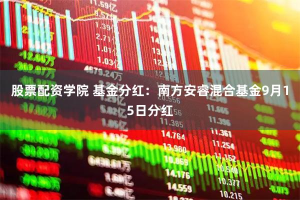股票配资学院 基金分红：南方安睿混合基金9月15日分红
