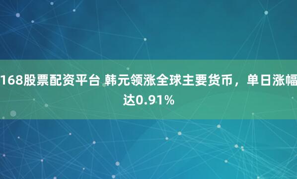 168股票配资平台 韩元领涨全球主要货币，单日涨幅达0.91%