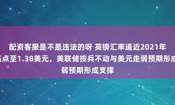 配资客服是不是违法的呀 英镑汇率逼近2021年9月高点至1.38美元，美联储按兵不动与美元走弱预期形成支撑