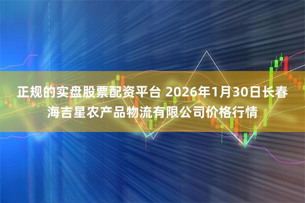 正规的实盘股票配资平台 2026年1月30日长春海吉星农产品物流有限公司价格行情