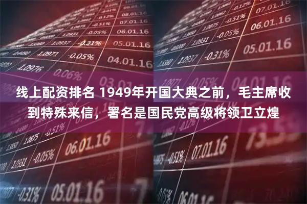 线上配资排名 1949年开国大典之前，毛主席收到特殊来信，署名是国民党高级将领卫立煌