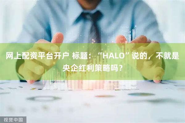 网上配资平台开户 标题：“HALO”说的，不就是央企红利策略吗？