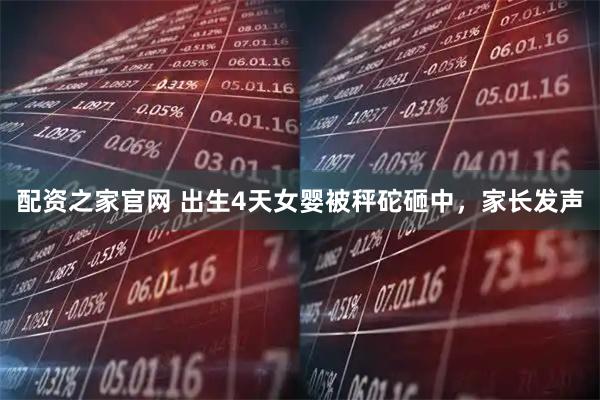 配资之家官网 出生4天女婴被秤砣砸中，家长发声