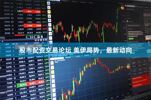 股市配资交易论坛 美伊局势，最新动向