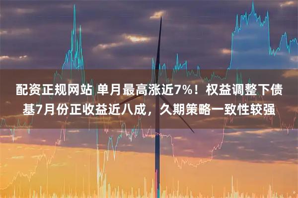 配资正规网站 单月最高涨近7%！权益调整下债基7月份正收益近八成，久期策略一致性较强